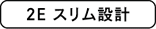 2E スリム設計