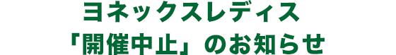 ヨネックスレディス「開催中止」のお知らせ