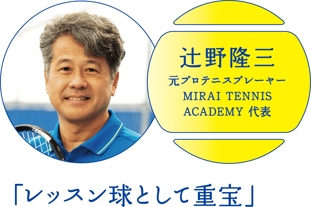 辻野隆三 - 元プロテニスプレーヤー、MIRAI TENNIS ACADEMY 代表 「レッスン球として重宝」