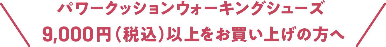 パワークッションウォーキングシューズ<br>9,000円（税込）以上をお買い上げの方へ