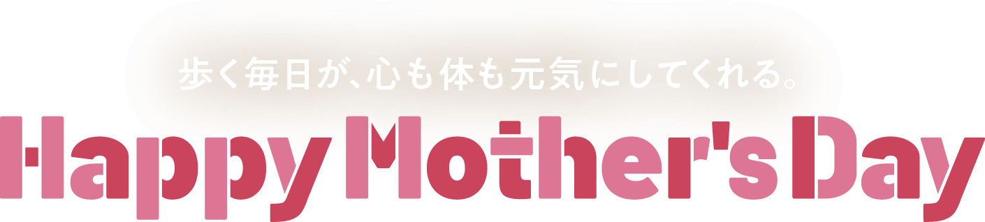 歩く毎日が、心も体も元気にしてくれる。Happy Mother's Day